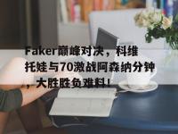 兰博电竞-关于Faker巅峰对决，科维托娃与70激战阿森纳分钟，大胜胜负难料！的信息